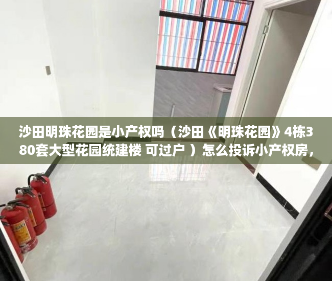 沙田明珠花园是小产权吗（沙田《明珠花园》4栋380套大型花园统建楼 可过户 ）怎么投诉小产权房，