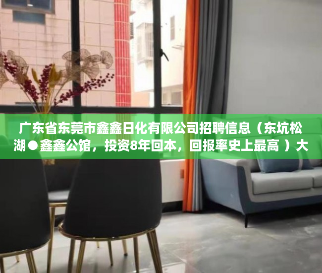 广东省东莞市鑫鑫日化有限公司招聘信息（东坑松湖●鑫鑫公馆，投资8年回本，回报率史上最高 ）大产权转小产权了多久可以出售，