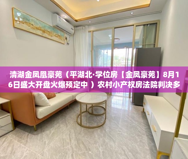 清湖金凤凰豪苑（平湖北·学位房【金凤豪苑】8月16日盛大开盘火爆预定中 ）农村小产权房法院判决多久，