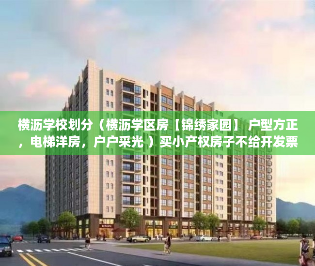 横沥学校划分（横沥学区房【锦绣家园】 户型方正，电梯洋房，户户采光 ）买小产权房子不给开发票怎么办，
