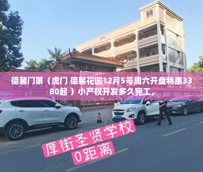 德馨门第（虎门 德馨花园12月5号周六开盘特惠3380起 ）小产权开发多久完工，