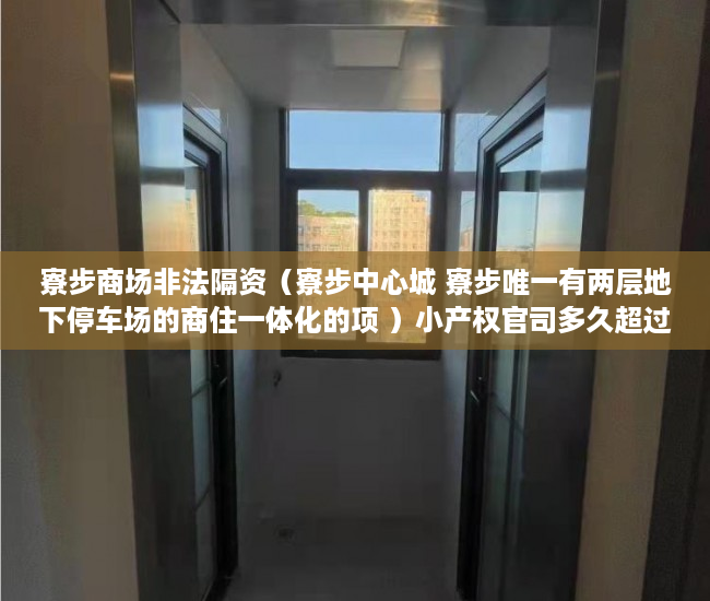 寮步商场非法隔资（寮步中心城 寮步唯一有两层地下停车场的商住一体化的项 ）小产权官司多久超过时效，