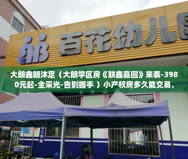 大朗鑫朗沐足（大朗学区房《联鑫嘉园》来袭-3980元起-全采光-告别握手 ）小产权房多久能交易，