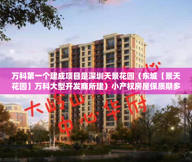 万科第一个建成项目是深圳天景花园（东城【景天花园】万科大型开发商所建）小产权房屋保质期多久，