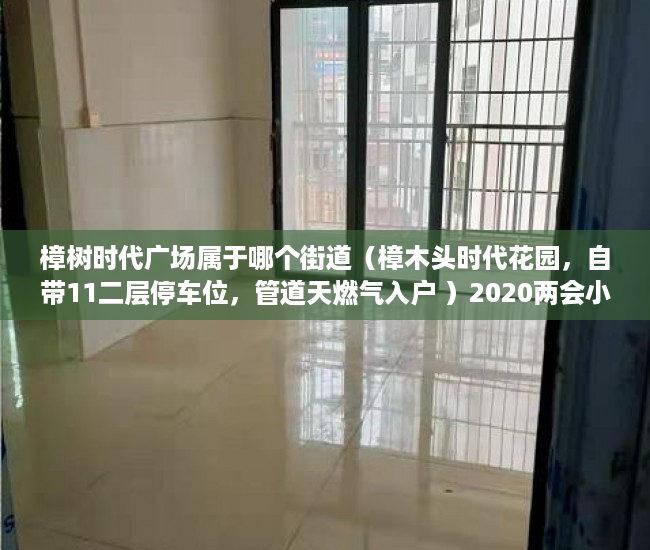 樟树时代广场属于哪个街道（樟木头时代花园，自带11二层停车位，管道天燃气入户 ）2020两会小产权房怎么赔偿，