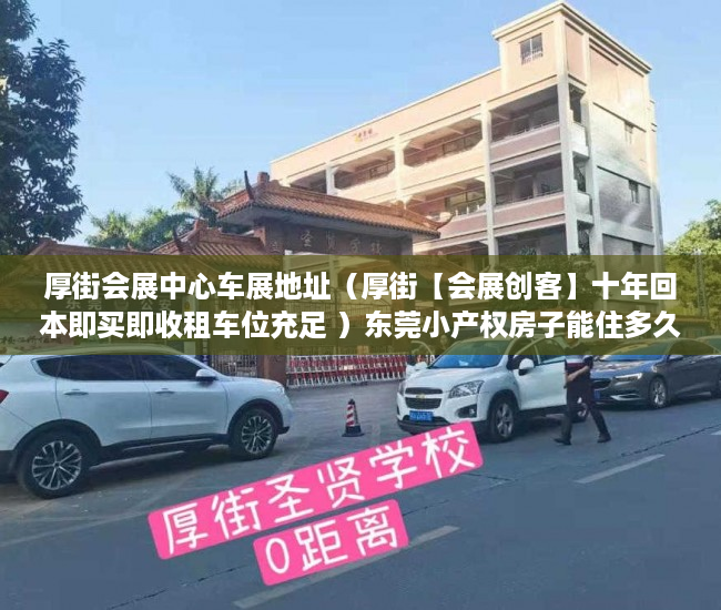 厚街会展中心车展地址（厚街【会展创客】十年回本即买即收租车位充足 ）东莞小产权房子能住多久，