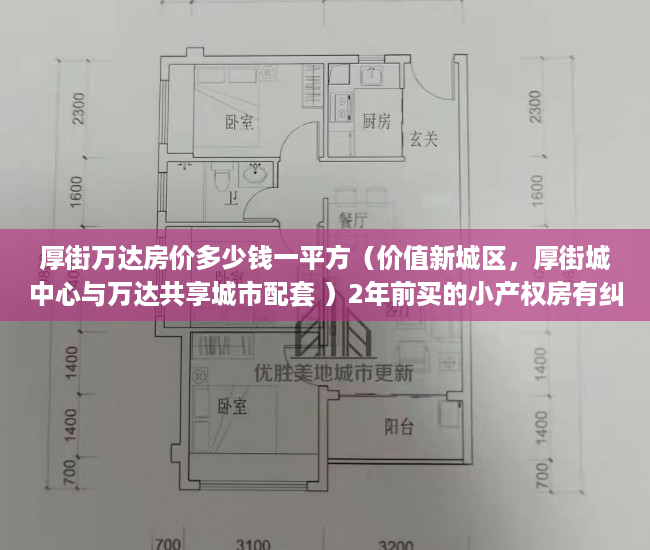 厚街万达房价多少钱一平方（价值新城区，厚街城中心与万达共享城市配套 ）2年前买的小产权房有纠纷怎么办，