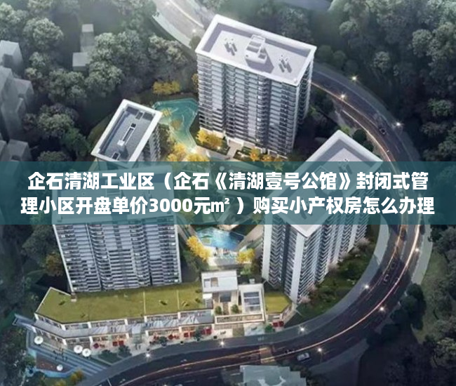 企石清湖工业区（企石《清湖壹号公馆》封闭式管理小区开盘单价3000元㎡ ）购买小产权房怎么办理房产证，