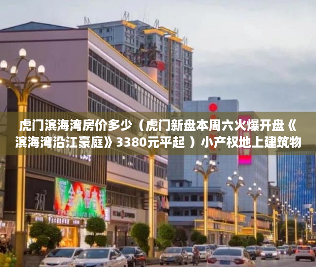 虎门滨海湾房价多少（虎门新盘本周六火爆开盘《滨海湾沿江豪庭》3380元平起 ）小产权地上建筑物怎么个补偿法，