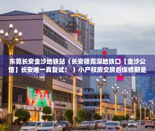 东莞长安金沙地铁站（长安穗莞深地铁口【金沙公馆】长安唯一真复试！ ）小产权房交房后保修期是多久，