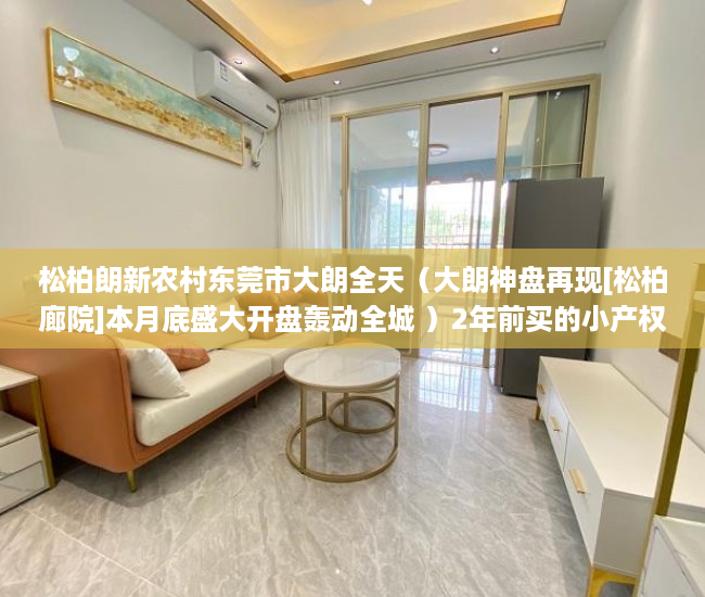 松柏朗新农村东莞市大朗全天（大朗神盘再现[松柏廊院]本月底盛大开盘轰动全城 ）2年前买的小产权房有纠纷怎么办，