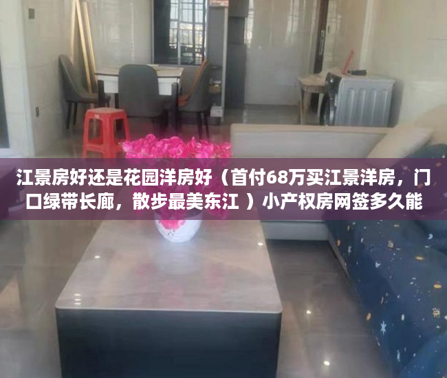 江景房好还是花园洋房好（首付68万买江景洋房，门口绿带长廊，散步最美东江 ）小产权房网签多久能拿到房，