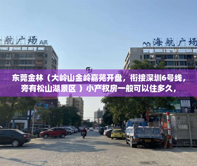 东莞金林（大岭山金岭嘉苑开盘，衔接深圳6号线，旁有松山湖景区 ）小产权房一般可以住多久，