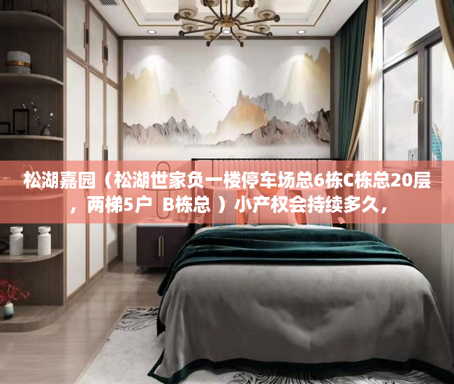 松湖嘉园（松湖世家负一楼停车场总6栋C栋总20层，两梯5户  B栋总 ）小产权会持续多久，