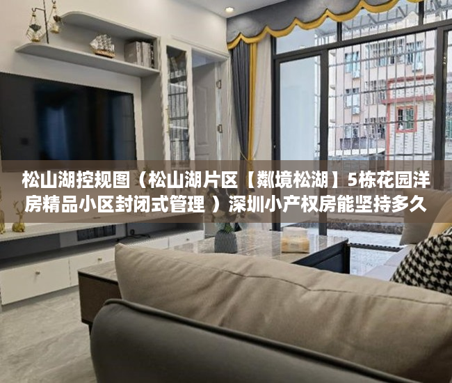 松山湖控规图（松山湖片区【粼境松湖】5栋花园洋房精品小区封闭式管理 ）深圳小产权房能坚持多久，