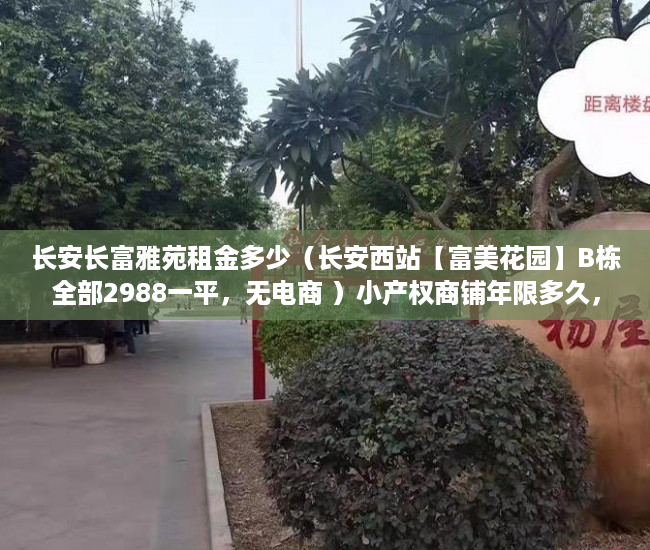 长安长富雅苑租金多少（长安西站【富美花园】B栋全部2988一平，无电商 ）小产权商铺年限多久，