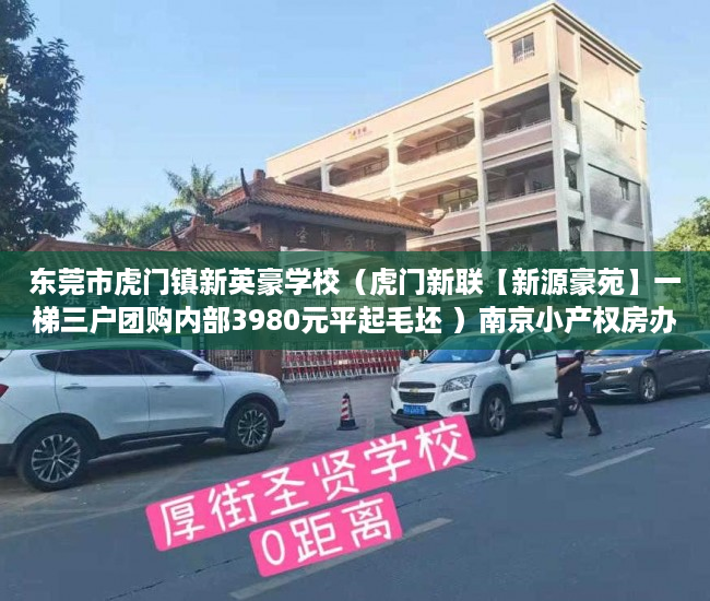 东莞市虎门镇新英豪学校（虎门新联【新源豪苑】一梯三户团购内部3980元平起毛坯 ）南京小产权房办证后多久能交易，