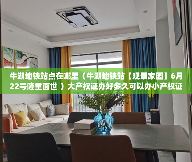牛湖地铁站点在哪里（牛湖地铁站【观景家园】6月22号隆重面世 ）大产权证办好多久可以办小产权证，