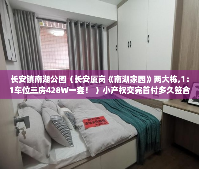 长安镇南湖公园（长安厦岗《南湖家园》两大栋,1：1车位三房428W一套！ ）小产权交完首付多久签合同，