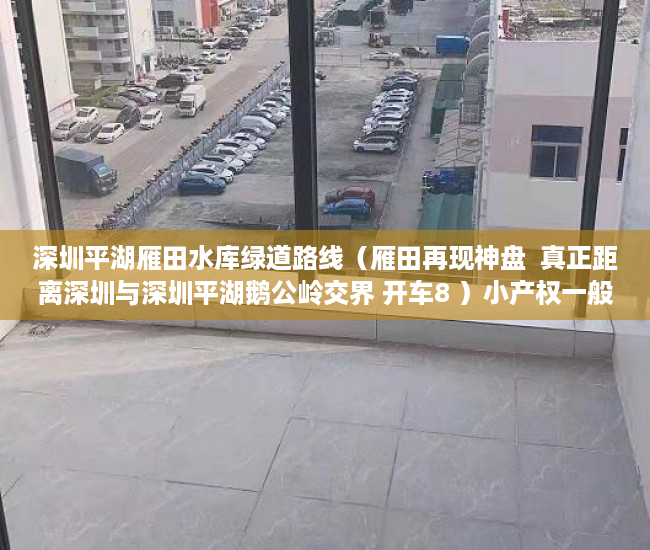 深圳平湖雁田水库绿道路线（雁田再现神盘  真正距离深圳与深圳平湖鹅公岭交界 开车8 ）小产权一般可以住多久，