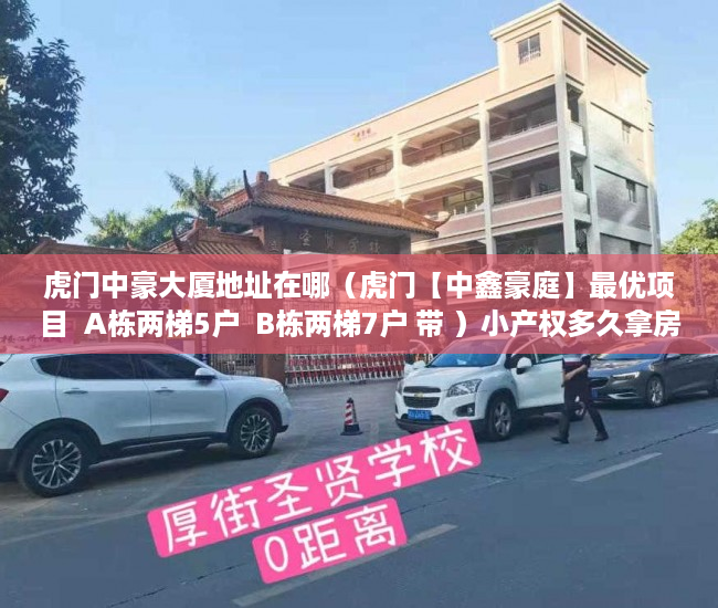 虎门中豪大厦地址在哪（虎门【中鑫豪庭】最优项目  A栋两梯5户  B栋两梯7户 带 ）小产权多久拿房本，
