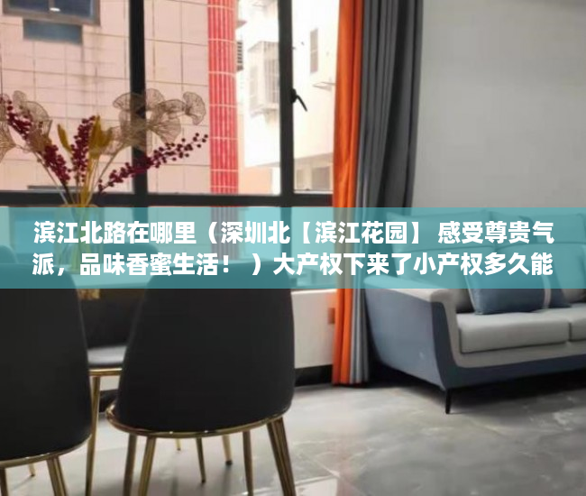 滨江北路在哪里（深圳北【滨江花园】 感受尊贵气派，品味香蜜生活！ ）大产权下来了小产权多久能下来，