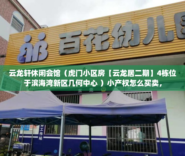 云龙轩休闲会馆（虎门小区房【云龙居二期】4栋位于滨海湾新区几何中心 ）小产权怎么买卖，