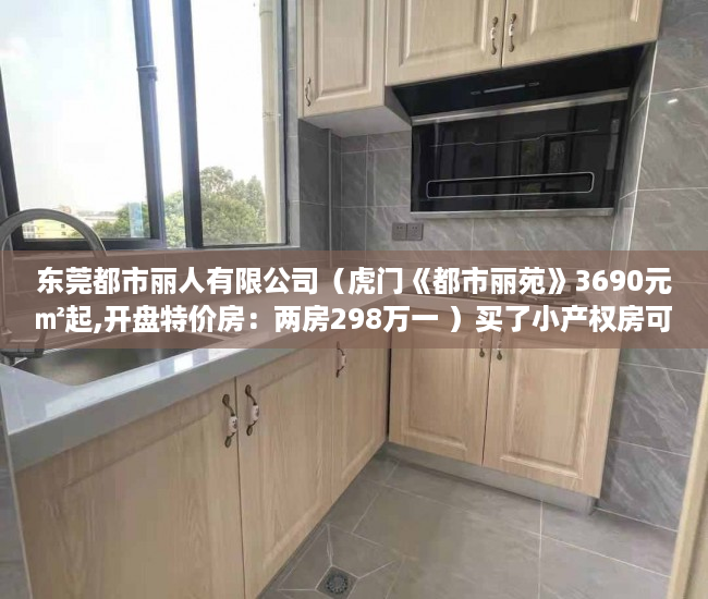 东莞都市丽人有限公司（虎门《都市丽苑》3690元㎡起,开盘特价房：两房298万一 ）买了小产权房可以住多久，