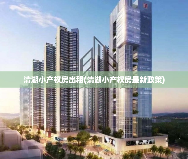 清湖小产权房出租(清湖小产权房最新政策) 清湖小产权房出租(清湖小产权房最新政策)