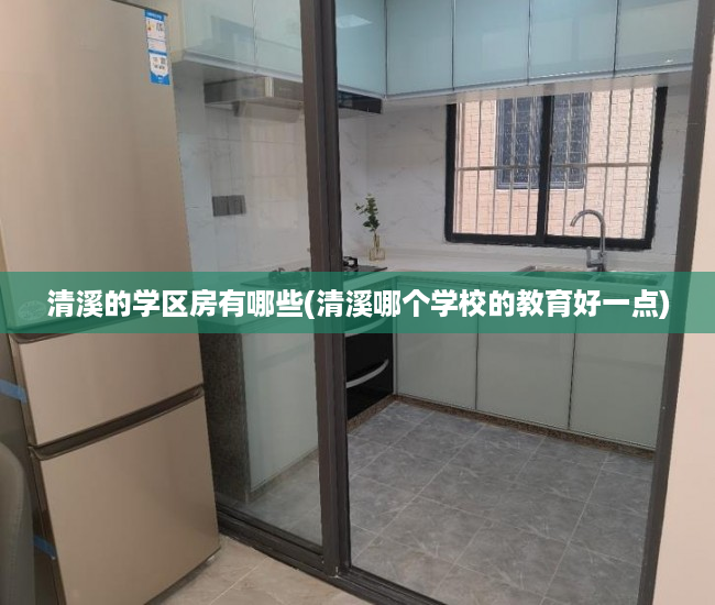 清溪的学区房有哪些(清溪哪个学校的教育好一点) 清溪的学区房有哪些(清溪哪个学校的教育好一点)