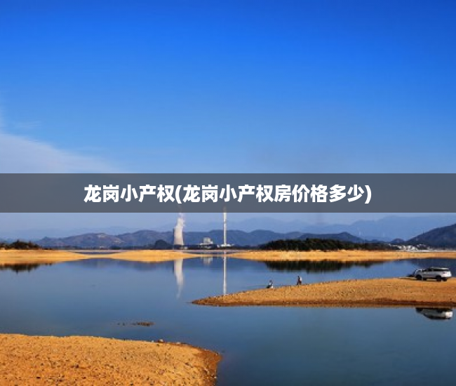 龙岗小产权(龙岗小产权房价格多少) 龙岗小产权(龙岗小产权房价格多少)