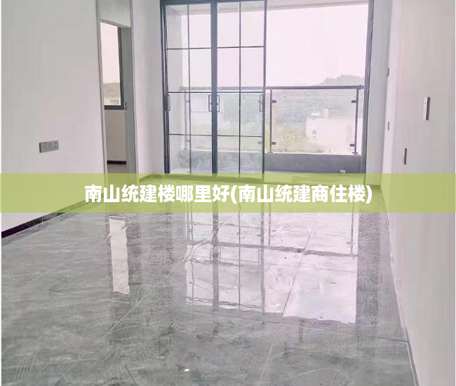 南山统建楼哪里好(南山统建商住楼) 南山统建楼哪里好(南山统建商住楼)
