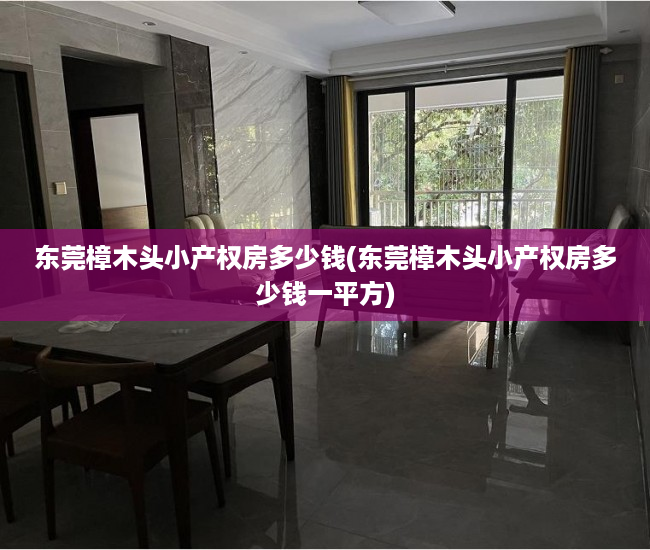 东莞樟木头小产权房多少钱(东莞樟木头小产权房多少钱一平方)