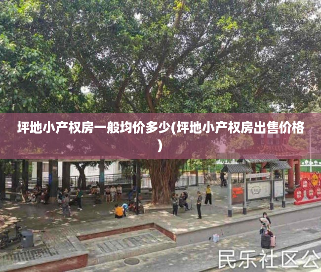 坪地小产权房一般均价多少(坪地小产权房出售价格) 坪地小产权房一般均价多少(坪地小产权房出售价格)