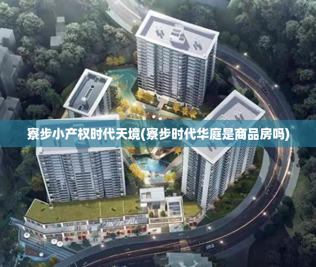 寮步小产权时代天境(寮步时代华庭是商品房吗) 寮步小产权时代天境(寮步时代华庭是商品房吗)