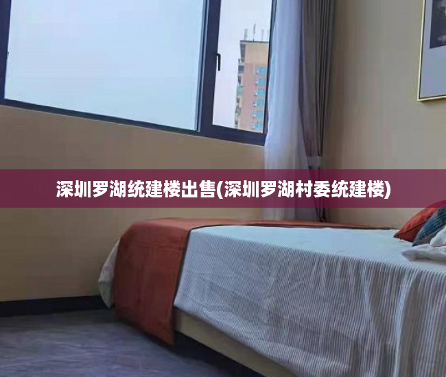 深圳罗湖统建楼出售(深圳罗湖村委统建楼) 深圳罗湖统建楼出售(深圳罗湖村委统建楼)