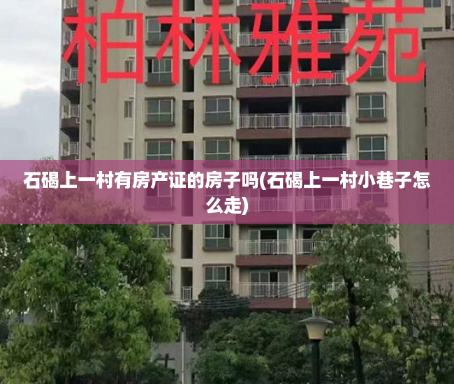 石碣上一村有房产证的房子吗(石碣上一村小巷子怎么走) 石碣上一村有房产证的房子吗(石碣上一村小巷子怎么走)