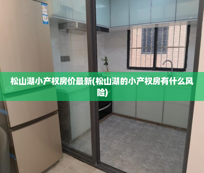 松山湖小产权房价最新(松山湖的小产权房有什么风险) 松山湖小产权房价最新(松山湖的小产权房有什么风险)