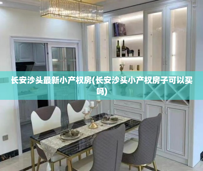 长安沙头最新小产权房(长安沙头小产权房子可以买吗)