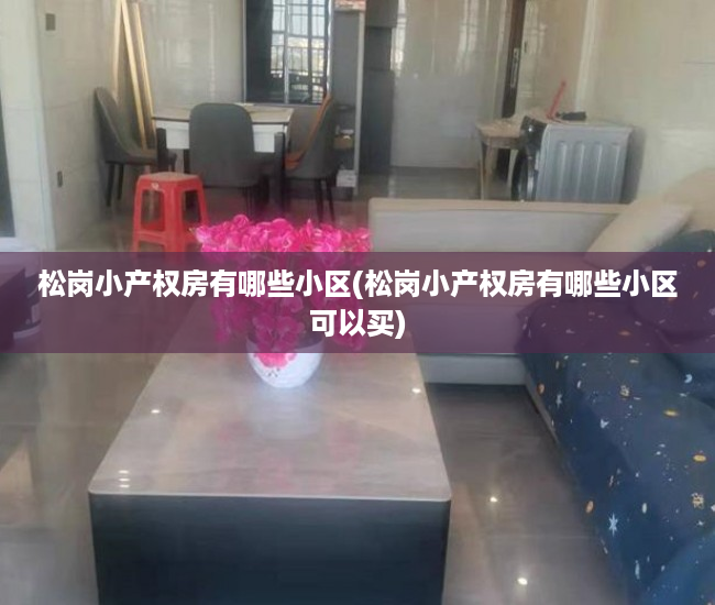松岗小产权房有哪些小区(松岗小产权房有哪些小区可以买) 松岗小产权房有哪些小区(松岗小产权房有哪些小区可以买)