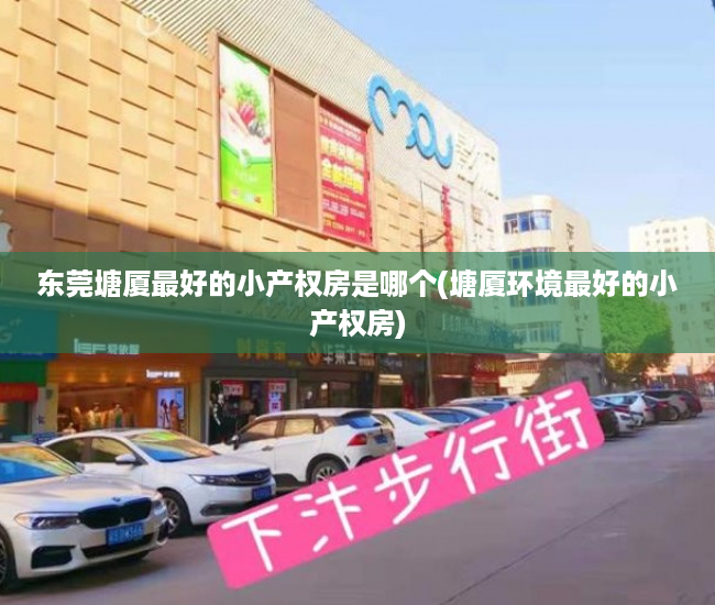 东莞塘厦最好的小产权房是哪个(塘厦环境最好的小产权房) 东莞塘厦最好的小产权房是哪个(塘厦环境最好的小产权房)
