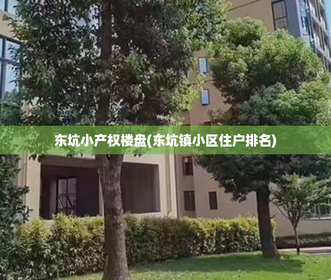 东坑小产权楼盘(东坑镇小区住户排名) 东坑小产权楼盘(东坑镇小区住户排名)