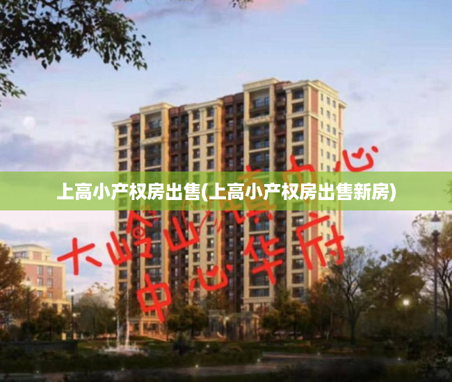 上高小产权房出售(上高小产权房出售新房) 上高小产权房出售(上高小产权房出售新房)