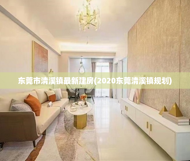 东莞市清溪镇最新建房(2020东莞清溪镇规划) 东莞市清溪镇最新建房(2020东莞清溪镇规划)