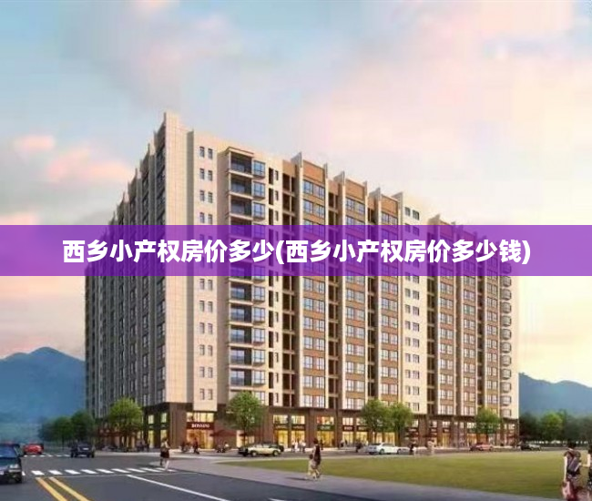 西乡小产权房价多少(西乡小产权房价多少钱) 西乡小产权房价多少(西乡小产权房价多少钱)