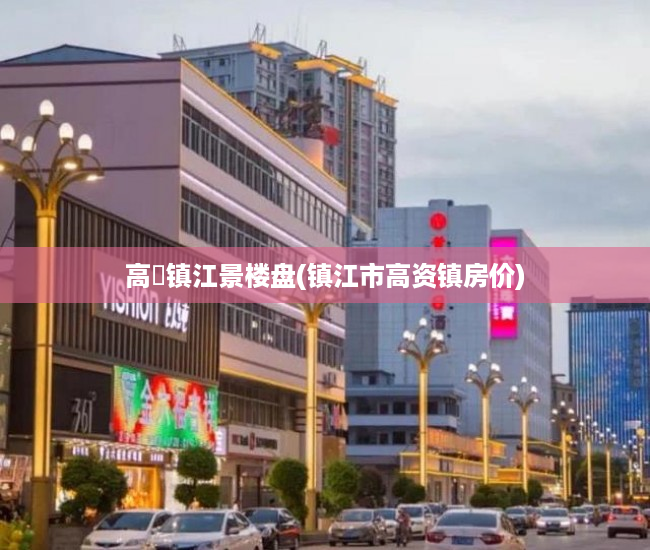 高埗镇江景楼盘(镇江市高资镇房价) 高埗镇江景楼盘(镇江市高资镇房价)