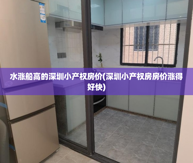 水涨船高的深圳小产权房价(深圳小产权房房价涨得好快) 水涨船高的深圳小产权房价(深圳小产权房房价涨得好快)