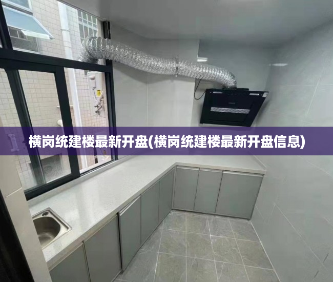 横岗统建楼最新开盘(横岗统建楼最新开盘信息) 横岗统建楼最新开盘(横岗统建楼最新开盘信息)