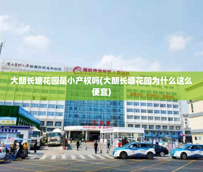大朗长塘花园是小产权吗(大朗长塘花园为什么这么便宜) 大朗长塘花园是小产权吗(大朗长塘花园为什么这么便宜)