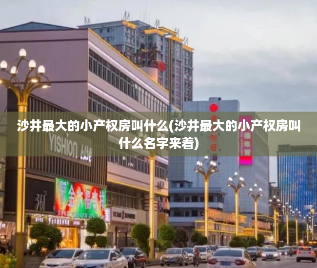 沙井最大的小产权房叫什么(沙井最大的小产权房叫什么名字来着) 沙井最大的小产权房叫什么(沙井最大的小产权房叫什么名字来着)